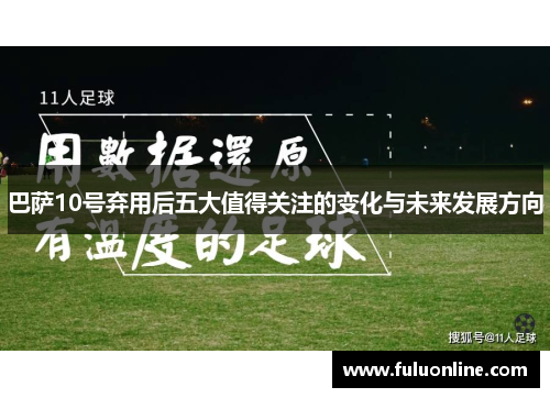 巴萨10号弃用后五大值得关注的变化与未来发展方向