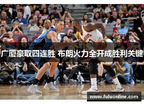广厦豪取四连胜 布朗火力全开成胜利关键 广厦豪取四连胜 布朗火力全开成胜利关键