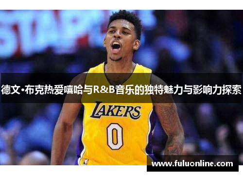 德文·布克热爱嘻哈与R&B音乐的独特魅力与影响力探索